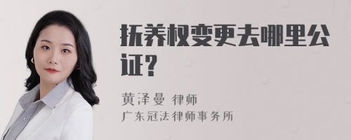 抚养权变更去哪里公证？