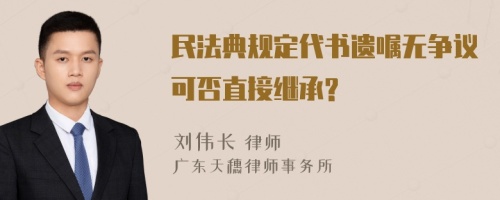 民法典规定代书遗嘱无争议可否直接继承?