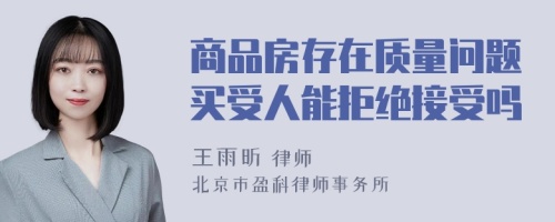 商品房存在质量问题买受人能拒绝接受吗