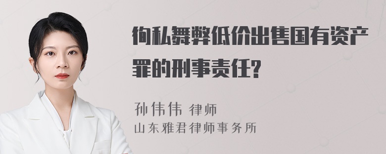 徇私舞弊低价出售国有资产罪的刑事责任?