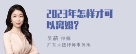 2023年怎样才可以离婚?