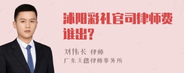 沭阳彩礼官司律师费谁出?