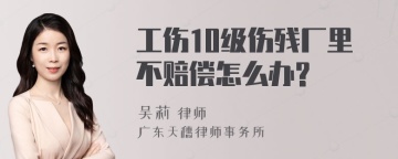 工伤10级伤残厂里不赔偿怎么办?