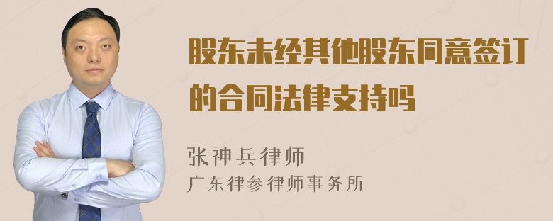 股东未经其他股东同意签订的合同法律支持吗