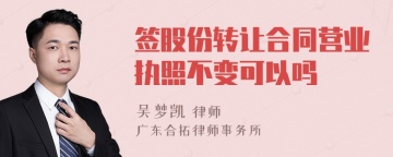 签股份转让合同营业执照不变可以吗