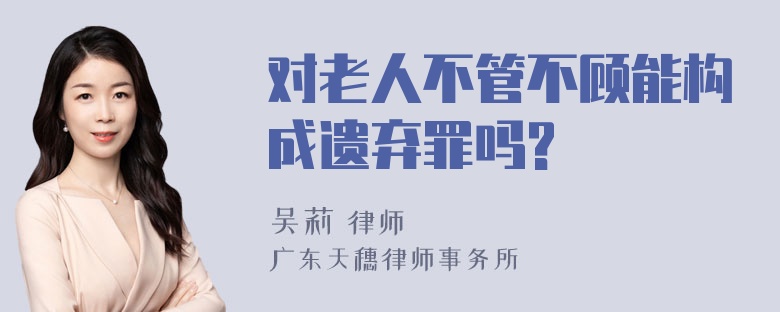 对老人不管不顾能构成遗弃罪吗?