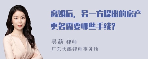 离婚后，另一方提出的房产更名需要哪些手续?