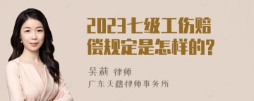 2023七级工伤赔偿规定是怎样的?