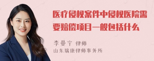 医疗侵权案件中侵权医院需要赔偿项目一般包括什么