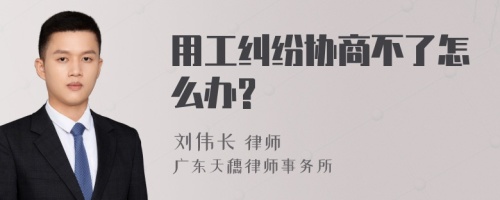 用工纠纷协商不了怎么办?