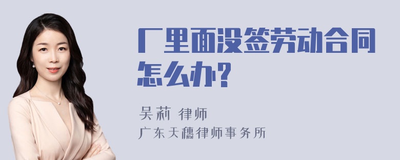 厂里面没签劳动合同怎么办?