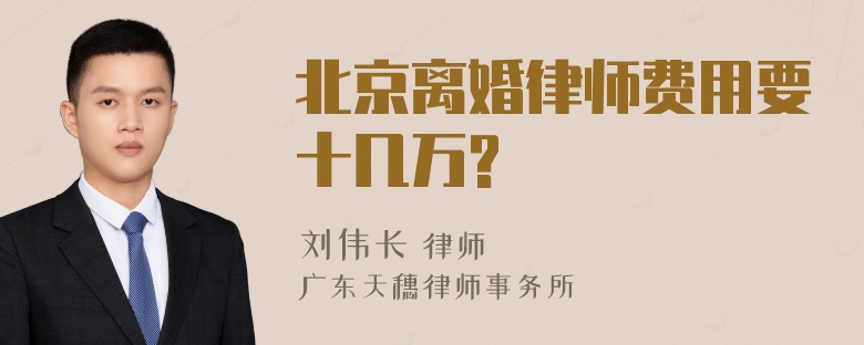 北京离婚律师费用要十几万?