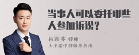 当事人可以委托哪些人参加诉讼？ 