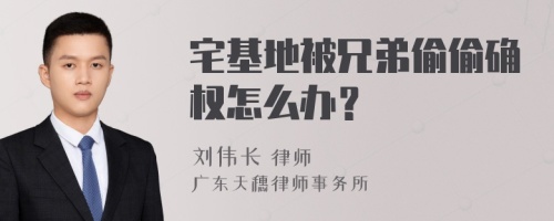 宅基地被兄弟偷偷确权怎么办？