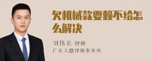 欠机械款耍赖不给怎么解决