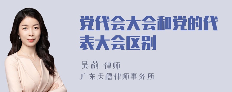 党代会大会和党的代表大会区别