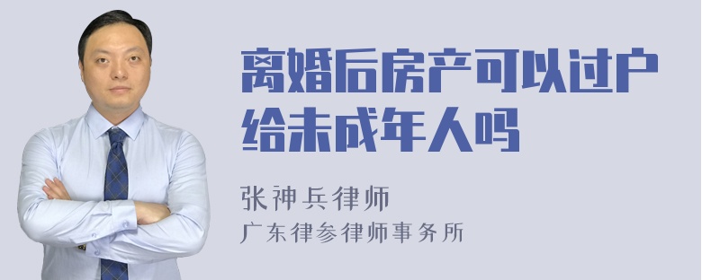 离婚后房产可以过户给未成年人吗