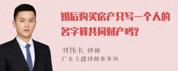 婚后购买房产只写一个人的名字算共同财产吗?