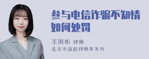 参与电信诈骗不知情如何处罚