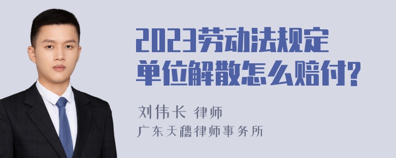 2023劳动法规定单位解散怎么赔付?