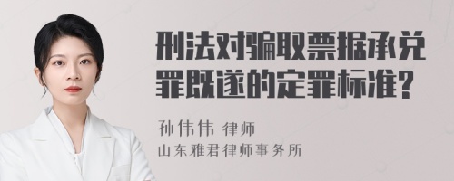 刑法对骗取票据承兑罪既遂的定罪标准?