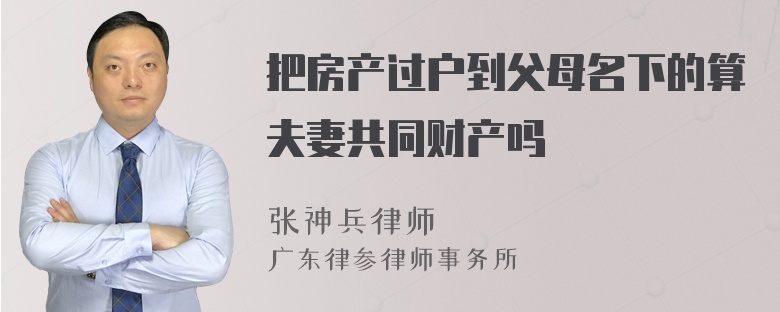 把房产过户到父母名下的算夫妻共同财产吗