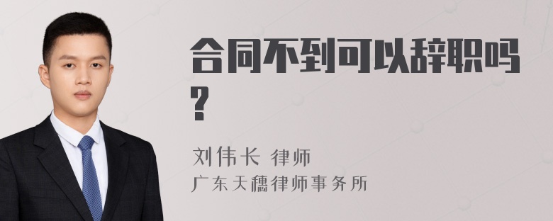 合同不到可以辞职吗?