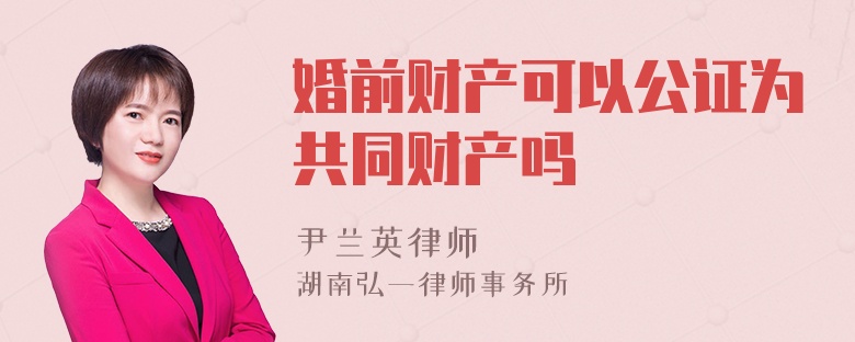 婚前财产可以公证为共同财产吗