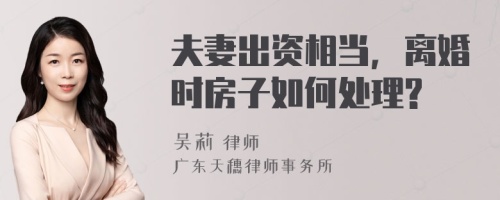 夫妻出资相当，离婚时房子如何处理?