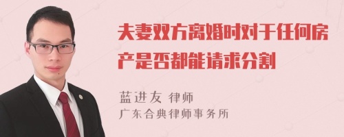 夫妻双方离婚时对于任何房产是否都能请求分割