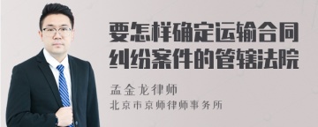 要怎样确定运输合同纠纷案件的管辖法院