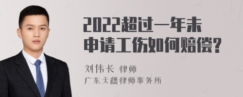 2022超过一年未申请工伤如何赔偿?