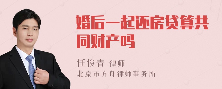 婚后一起还房贷算共同财产吗