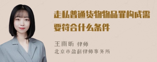 走私普通货物物品罪构成需要符合什么条件