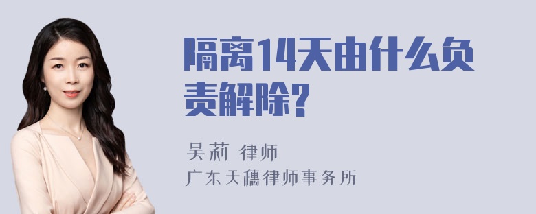 隔离14天由什么负责解除?