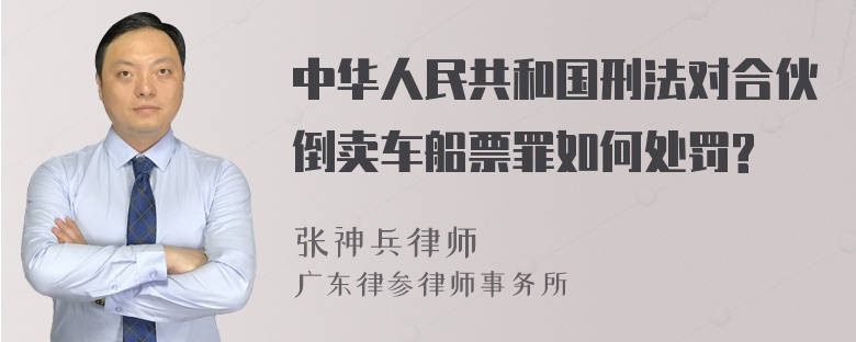 中华人民共和国刑法对合伙倒卖车船票罪如何处罚?