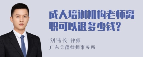 成人培训机构老师离职可以退多少钱?