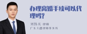 办理离婚手续可以代理吗?