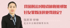 我国刑法对阻碍解救被绑架妇女罪既遂的处罚规定?