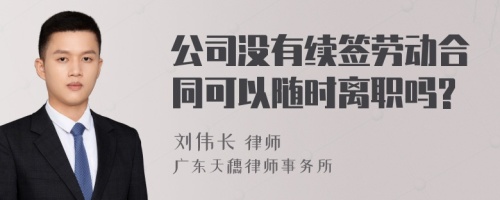 公司没有续签劳动合同可以随时离职吗?