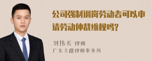 公司强制调岗劳动者可以申请劳动仲裁维权吗?