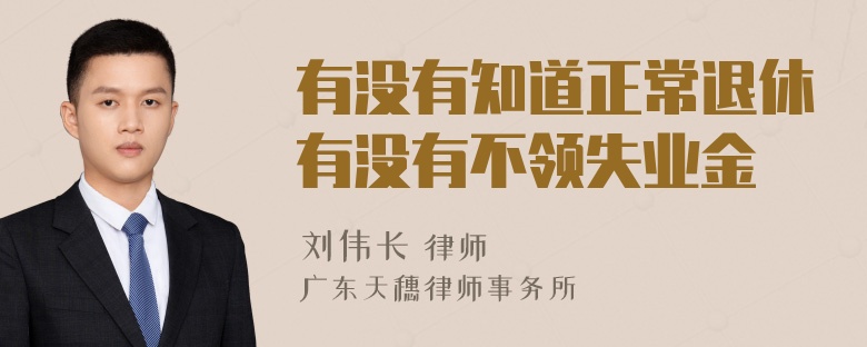 有没有知道正常退休有没有不领失业金