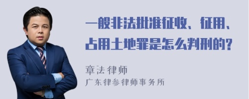 一般非法批准征收、征用、占用土地罪是怎么判刑的?