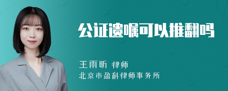 公证遗嘱可以推翻吗