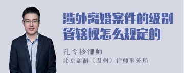 涉外离婚案件的级别管辖权怎么规定的