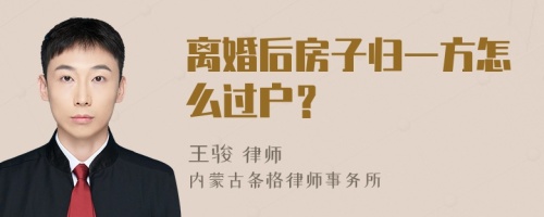 离婚后房子归一方怎么过户？