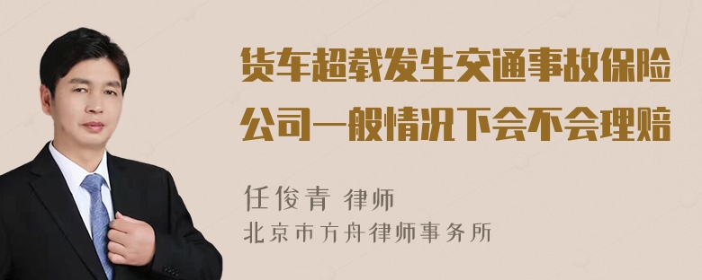 货车超载发生交通事故保险公司一般情况下会不会理赔