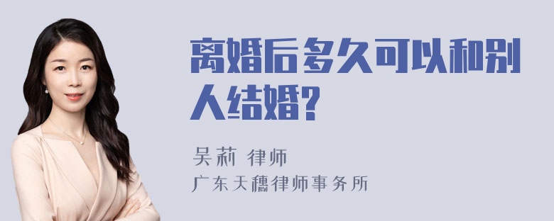 离婚后多久可以和别人结婚?