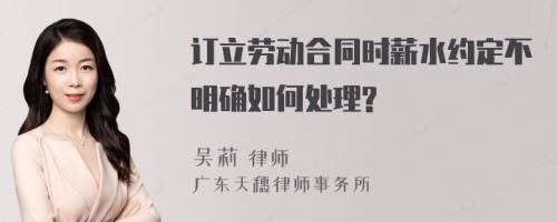 订立劳动合同时薪水约定不明确如何处理?