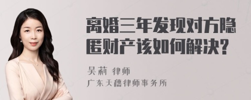 离婚三年发现对方隐匿财产该如何解决?